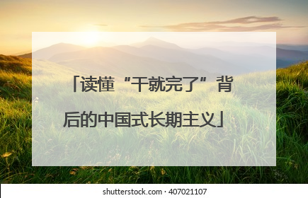 读懂“干就完了”背后的中国式长期主义