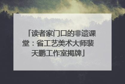 读者家门口的非遗课堂：省工艺美术大师裴天鹏工作室揭牌