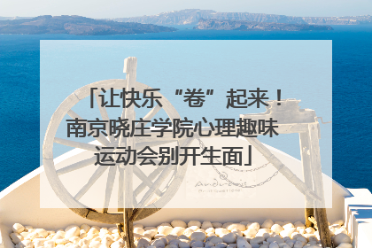 让快乐“卷”起来！南京晓庄学院心理趣味运动会别开生面