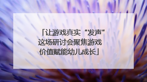 让游戏真实“发声” 这场研讨会聚焦游戏价值赋能幼儿成长