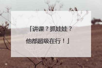 讲课？抓娃娃？他都超级在行！
