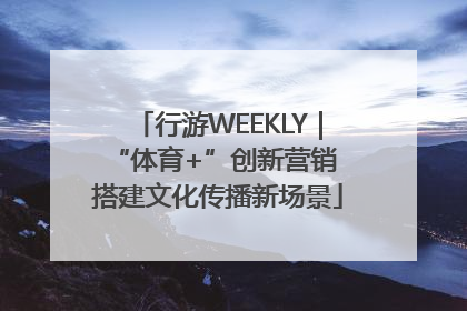 行游WEEKLY｜“体育+”创新营销 搭建文化传播新场景