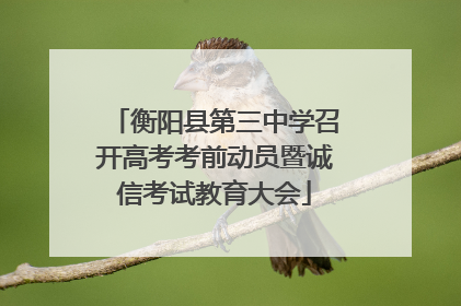 衡阳县第三中学召开高考考前动员暨诚信考试教育大会