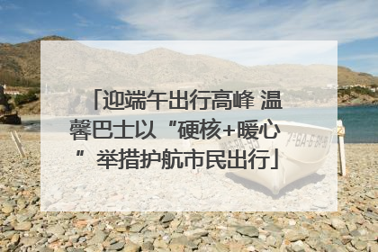 迎端午出行高峰 温馨巴士以“硬核+暖心”举措护航市民出行