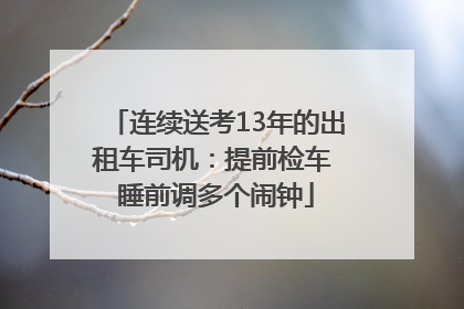 连续送考13年的出租车司机：提前检车 睡前调多个闹钟