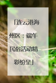 连云港海州区：端午民俗活动精彩纷呈