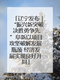 辽宁发布｜“振兴新突破 决胜勇争先”阜新以项目攻坚破解发展瓶颈 经济发展实现良好开局