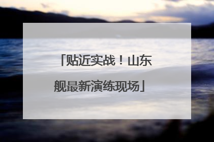 贴近实战！山东舰最新演练现场