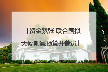 资金紧张 联合国拟大幅削减预算并裁员