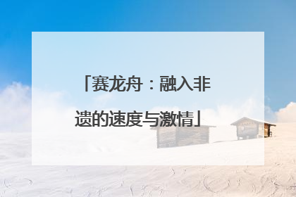 赛龙舟：融入非遗的速度与激情