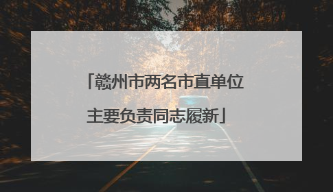 赣州市两名市直单位主要负责同志履新