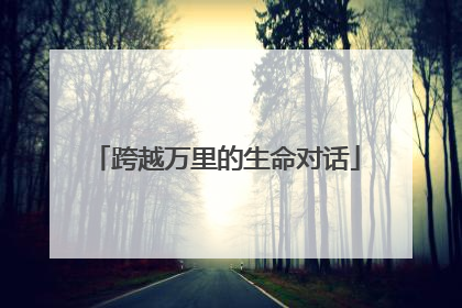 跨越万里的生命对话