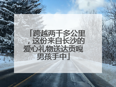 跨越两千多公里，这份来自长沙的爱心礼物送达贡嘎男孩手中