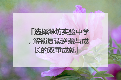 选择潍坊实验中学，解锁复读逆袭与成长的双重成就
