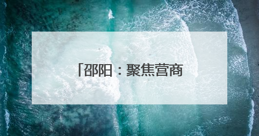 邵阳：聚焦营商环境指标 锚定知识产权重点工作