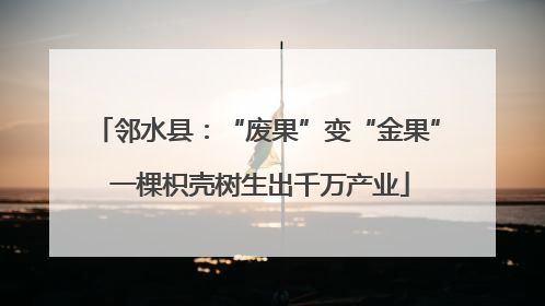 邻水县：“废果”变“金果” 一棵枳壳树生出千万产业