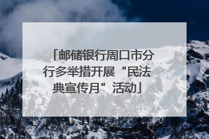 邮储银行周口市分行多举措开展“民法典宣传月”活动