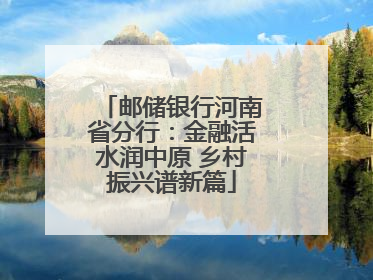 邮储银行河南省分行：金融活水润中原 乡村振兴谱新篇