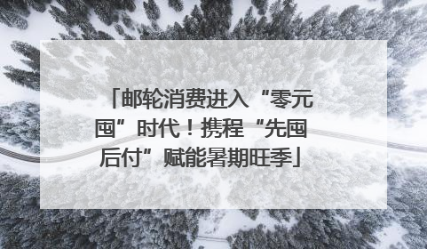 邮轮消费进入“零元囤”时代！携程“先囤后付”赋能暑期旺季