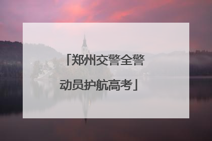 郑州交警全警动员护航高考