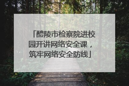 醴陵市检察院进校园开讲网络安全课，筑牢网络安全防线