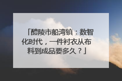 醴陵市船湾镇：数智化时代，一件衬衣从布料到成品要多久？