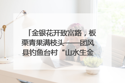 金银花开致富路，板栗青果满枝头——团风县钓鱼台村“山水生金”谱写共富新篇章