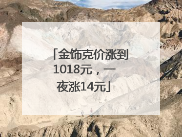 金饰克价涨到1018元，一夜涨14元