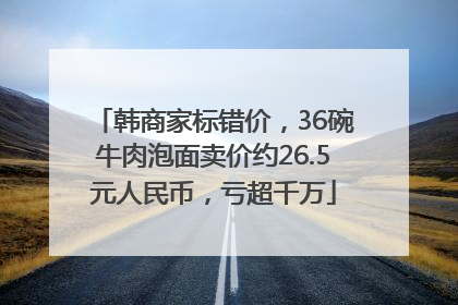 韩商家标错价，36碗牛肉泡面卖价约26.5元人民币，亏超千万