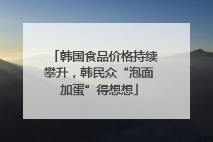 韩国食品价格持续攀升，韩民众“泡面加蛋”得想想