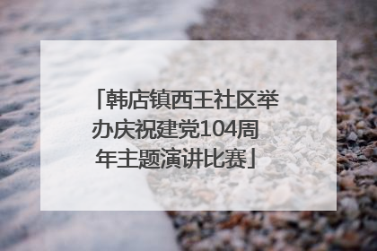 韩店镇西王社区举办庆祝建党104周年主题演讲比赛