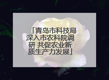 青岛市科技局深入市农科院调研 共促农业新质生产力发展