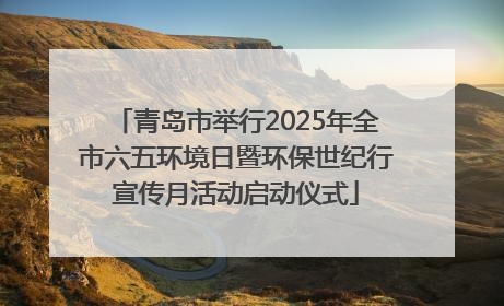 青岛市举行2025年全市六五环境日暨环保世纪行宣传月活动启动仪式