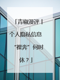青椒漫评丨个人隐私信息“裸奔”何时休？