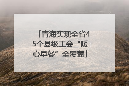 青海实现全省45个县级工会“暖心早餐”全覆盖