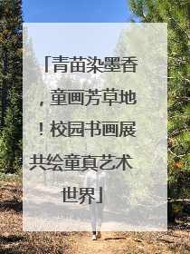 青苗染墨香，童画芳草地！校园书画展共绘童真艺术世界