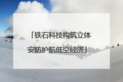 铁石科技构筑立体安防护航低空经济