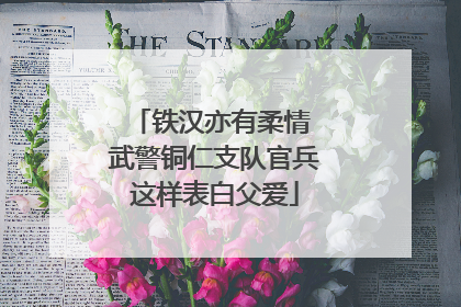 铁汉亦有柔情 武警铜仁支队官兵这样表白父爱