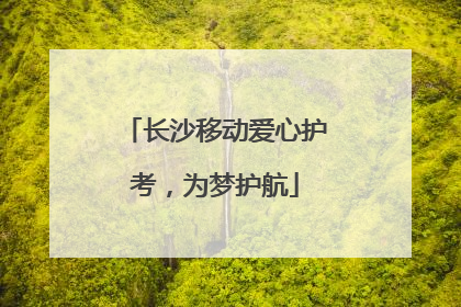 长沙移动爱心护考，为梦护航