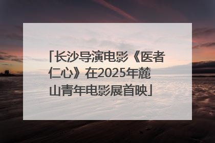 长沙导演电影《医者仁心》在2025年麓山青年电影展首映