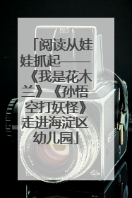 阅读从娃娃抓起——《我是花木兰》《孙悟空打妖怪》走进海淀区幼儿园