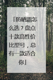 防晒霜怎么选？盘点十款高性价比型号，总有一款适合你