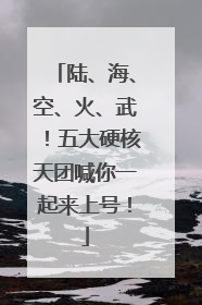 陆、海、空、火、武！五大硬核天团喊你一起来上号！