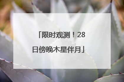 限时观测！28日傍晚木星伴月