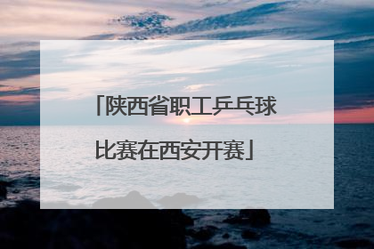 陕西省职工乒乓球比赛在西安开赛