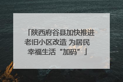 陕西府谷县加快推进老旧小区改造 为居民幸福生活“加码”