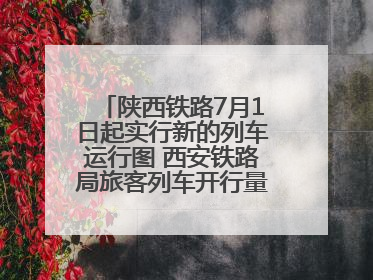 陕西铁路7月1日起实行新的列车运行图 西安铁路局旅客列车开行量将达451对