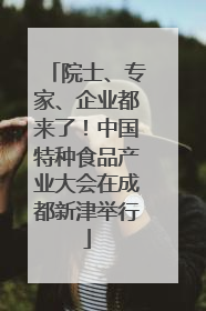 院士、专家、企业都来了！中国特种食品产业大会在成都新津举行
