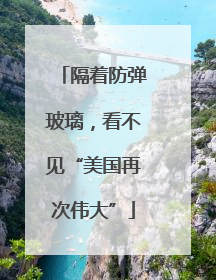 隔着防弹玻璃，看不见“美国再次伟大”