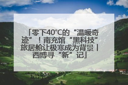 零下40℃的“温暖奇迹”！南充馆“黑科技”旅居舱让极寒成为背景丨西博寻“新”记